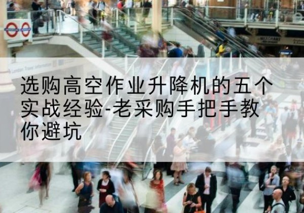 瓜州高空作业升降机厂家-选购高空作业升降机的五个实战经验-老采购手把手教你避坑