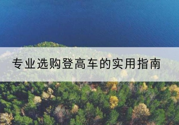 瓜州电动登高车厂家推荐-专业选购登高车的实用指南