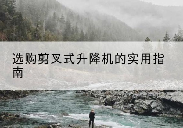 瓜州剪叉式升降机怎么选-选购剪叉式升降机的实用指南